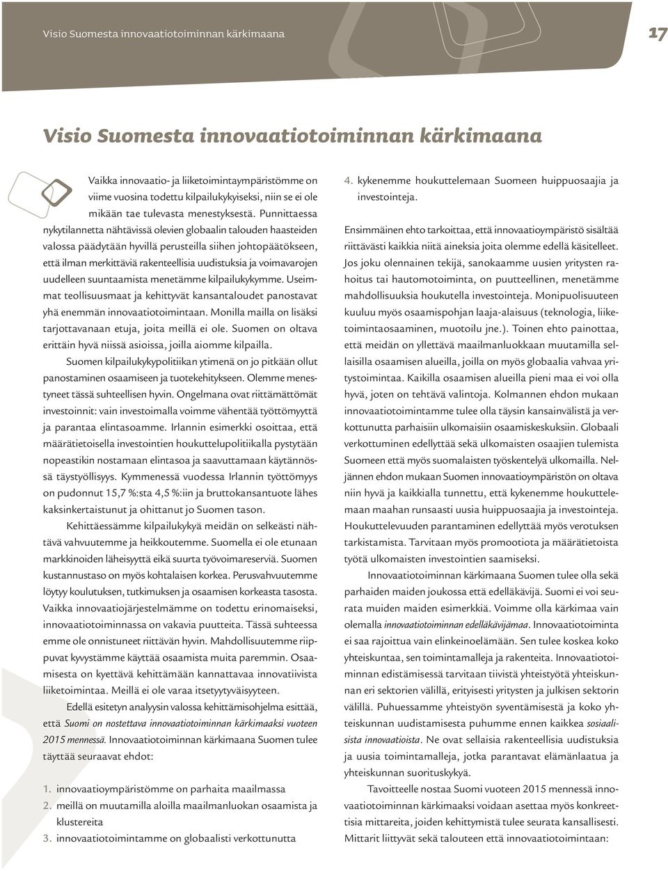 Punnittaessa nykytilannetta nähtävissä olevien globaalin talouden haasteiden valossa päädytään hyvillä perusteilla siihen johtopäätökseen, että ilman merkittäviä rakenteellisia uudistuksia ja