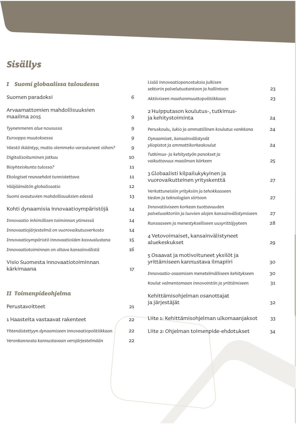 11 Ekologiset reunaehdot tunnistettava 11 Vääjäämätön globalisaatio 12 Suomi avautuvien mahdollisuuksien edessä 13 Kohti dynaamisia innovaatioympäristöjä 14 Innovaatio inhimillisen toiminnan ytimessä