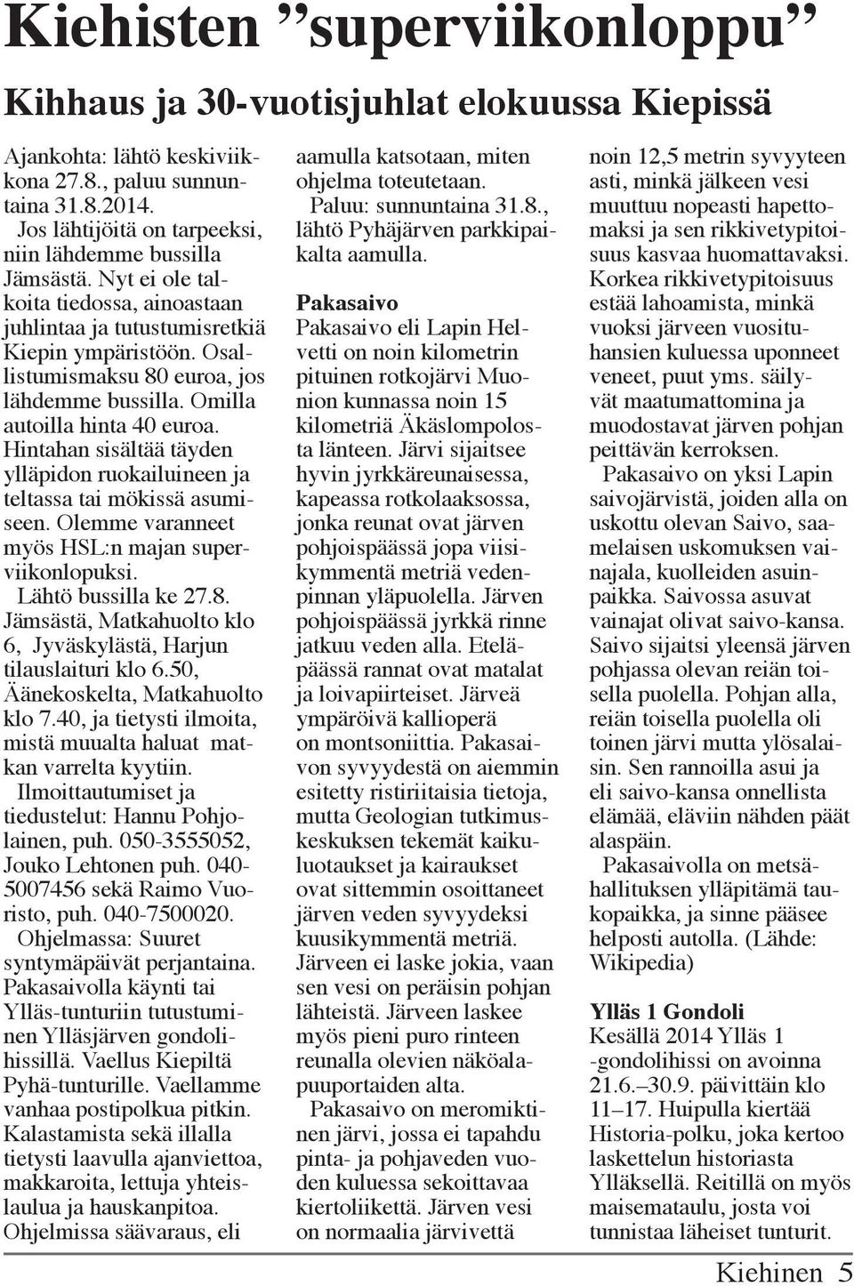 Osallistumismaksu 80 euroa, jos lähdemme bussilla. Omilla autoilla hinta 40 euroa. Hintahan sisältää täyden ylläpidon ruokailuineen ja teltassa tai mökissä asumiseen.