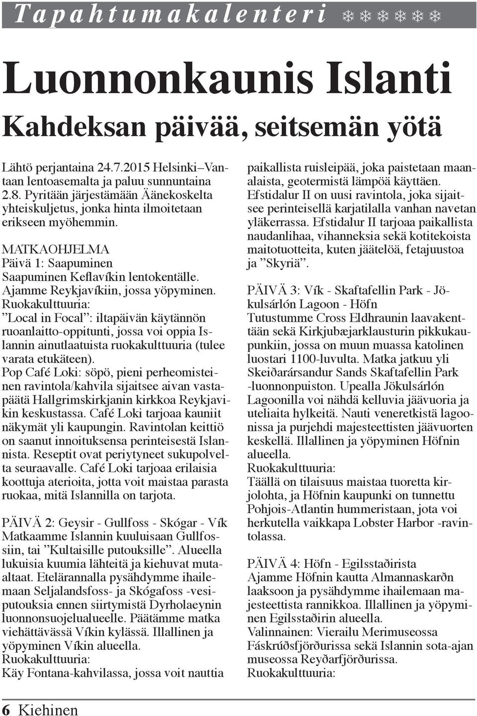Ajamme Reykjavíkiin, jossa yöpyminen. Ruokakulttuuria: Local in Focal : iltapäivän käytännön ruoanlaitto-oppitunti, jossa voi oppia Islannin ainutlaatuista ruokakulttuuria (tulee varata etukäteen).