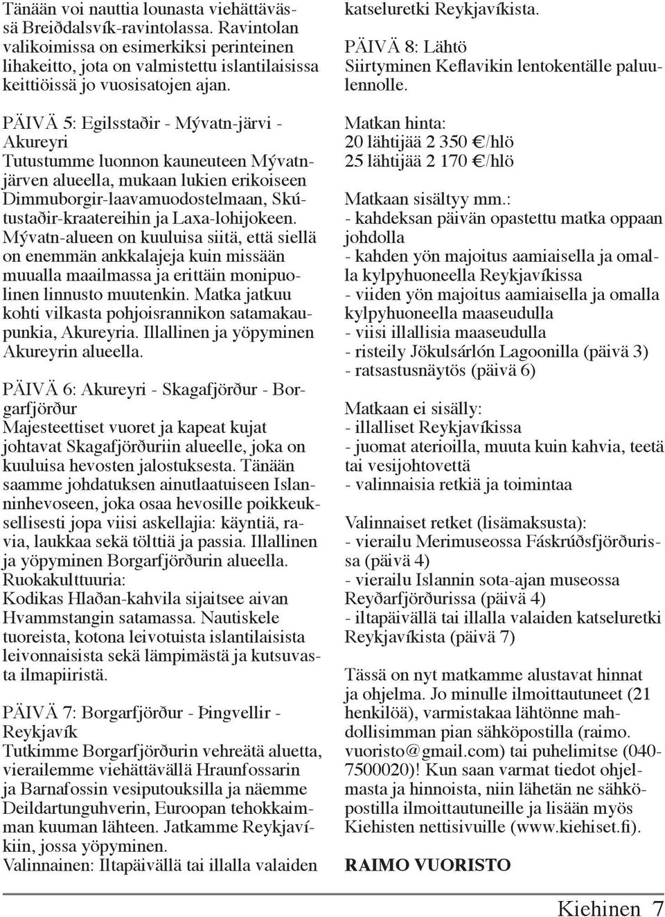 PÄIVÄ 5: Egilsstaðir - Mývatn-järvi - Akureyri Tutustumme luonnon kauneuteen Mývatnjärven alueella, mukaan lukien erikoiseen Dimmuborgir-laavamuodostelmaan, Skútustaðir-kraatereihin ja