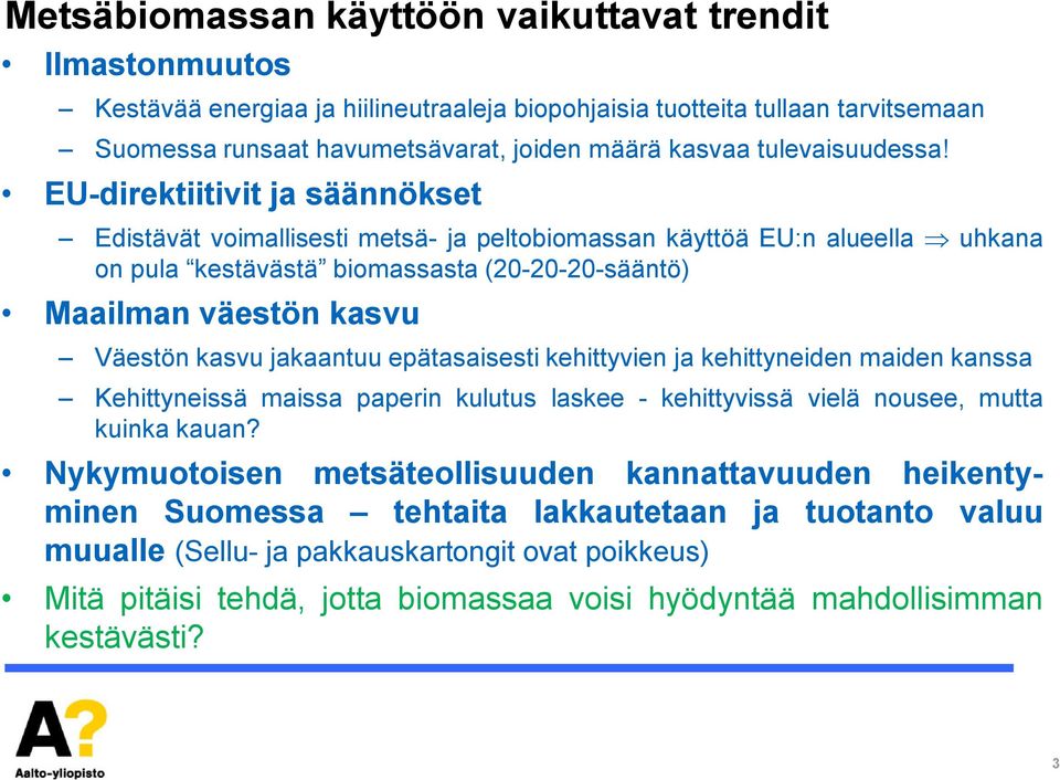 EU-direktiitivit ja säännökset Edistävät voimallisesti metsä- ja peltobiomassan käyttöä EU:n alueella uhkana on pula kestävästä biomassasta (20-20-20-sääntö) Maailman väestön kasvu Väestön kasvu