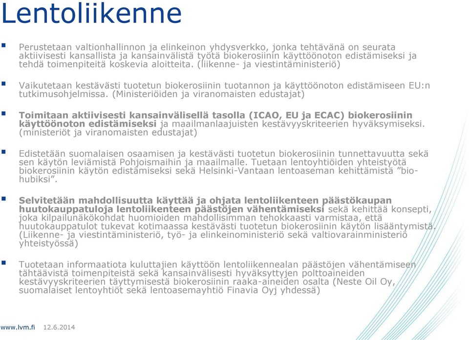 (Ministeriöiden ja viranomaisten edustajat) Toimitaan aktiivisesti kansainvälisellä tasolla (ICAO, EU ja ECAC) biokerosiinin käyttöönoton edistämiseksi ja maailmanlaajuisten kestävyyskriteerien