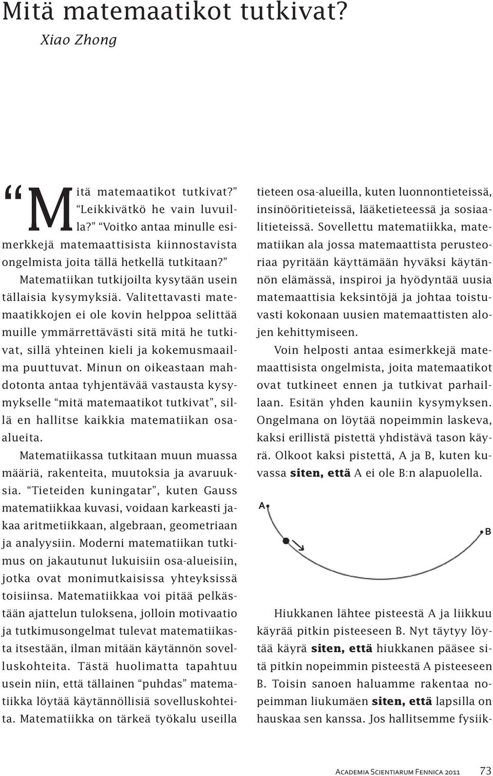 Valitettavasti matemaatikkojen ei ole kovin helppoa selittää muille ymmärrettävästi sitä mitä he tutkivat, sillä yhteinen kieli ja kokemusmaailma puuttuvat.