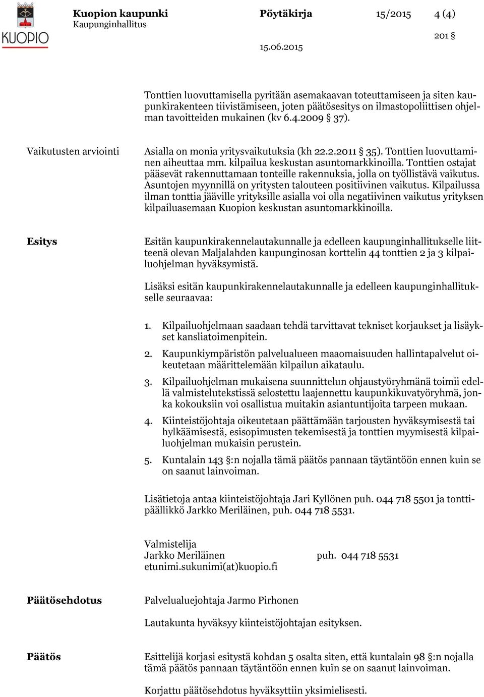 Tonttien ostajat pääsevät rakennuttamaan tonteille rakennuksia, jolla on työllistävä vaikutus. Asuntojen myynnillä on yritysten talouteen positiivinen vaikutus.