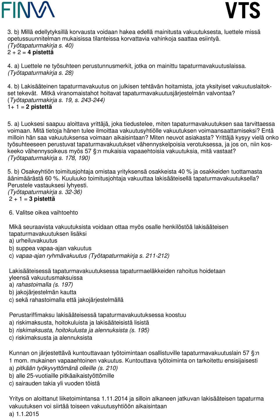 b) Lakisääteinen tapaturmavakuutus on julkisen tehtävän hoitamista, jota yksityiset vakuutuslaitokset tekevät. Mitkä viranomaistahot hoitavat tapaturmavakuutusjärjestelmän valvontaa?