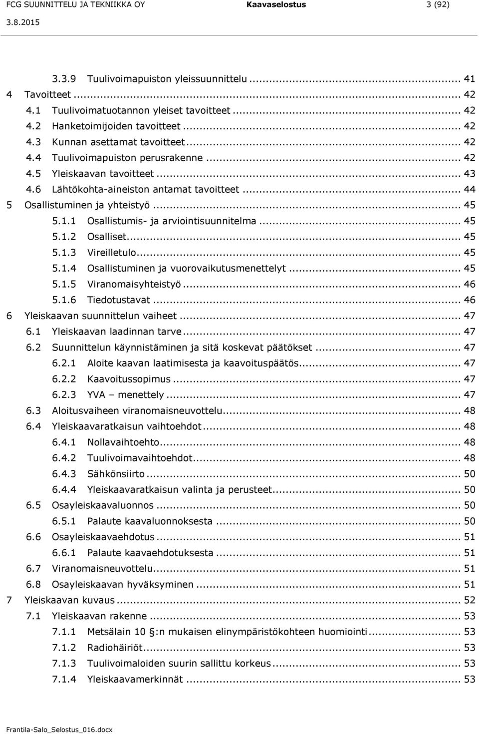 .. 45 5.1.1 Osallistumis- ja arviointisuunnitelma... 45 5.1.2 Osalliset... 45 5.1.3 Vireilletulo... 45 5.1.4 Osallistuminen ja vuorovaikutusmenettelyt... 45 5.1.5 Viranomaisyhteistyö... 46 5.1.6 Tiedotustavat.