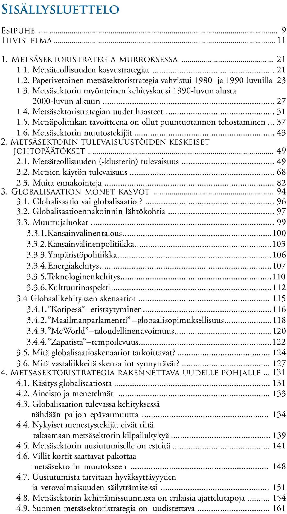 Metsäpolitiikan tavoitteena on ollut puuntuotannon tehostaminen... 37 1.6. Metsäsektorin muutostekijät... 43 2. Metsäsektorin tulevaisuustöiden keskeiset johtopäätökset... 49 2.1. Metsäteollisuuden (-klusterin) tulevaisuus.