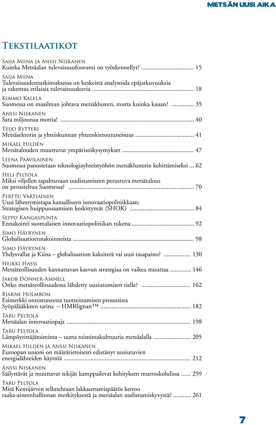 .. 18 Kimmo Kalela Suomessa on maailman johtava metsäklusteri, mutta kuinka kauan?... 35 Anssi Niskanen Sata miljoonaa mottia!... 40 Teijo Rytteri Metsäsektorin ja yhteiskunnan yhteenkietoutuneisuus.