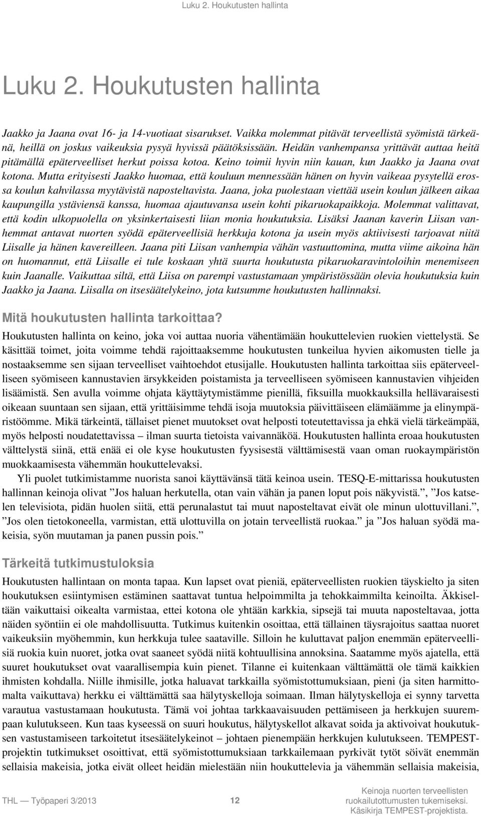 Heidän vanhempansa yrittävät auttaa heitä pitämällä epäterveelliset herkut poissa kotoa. Keino toimii hyvin niin kauan, kun Jaakko ja Jaana ovat kotona.