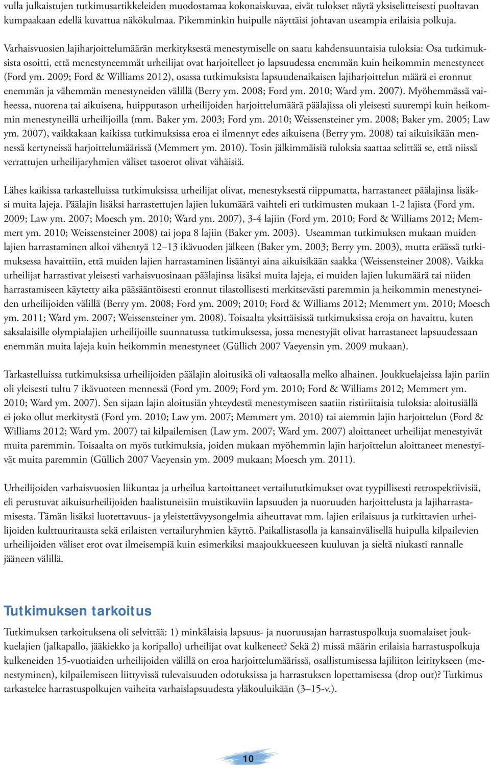 Varhaisvuosien lajiharjoittelumäärän merkityksestä menestymiselle on saatu kahdensuuntaisia tuloksia: Osa tutkimuksista osoitti, että menestyneemmät urheilijat ovat harjoitelleet jo lapsuudessa