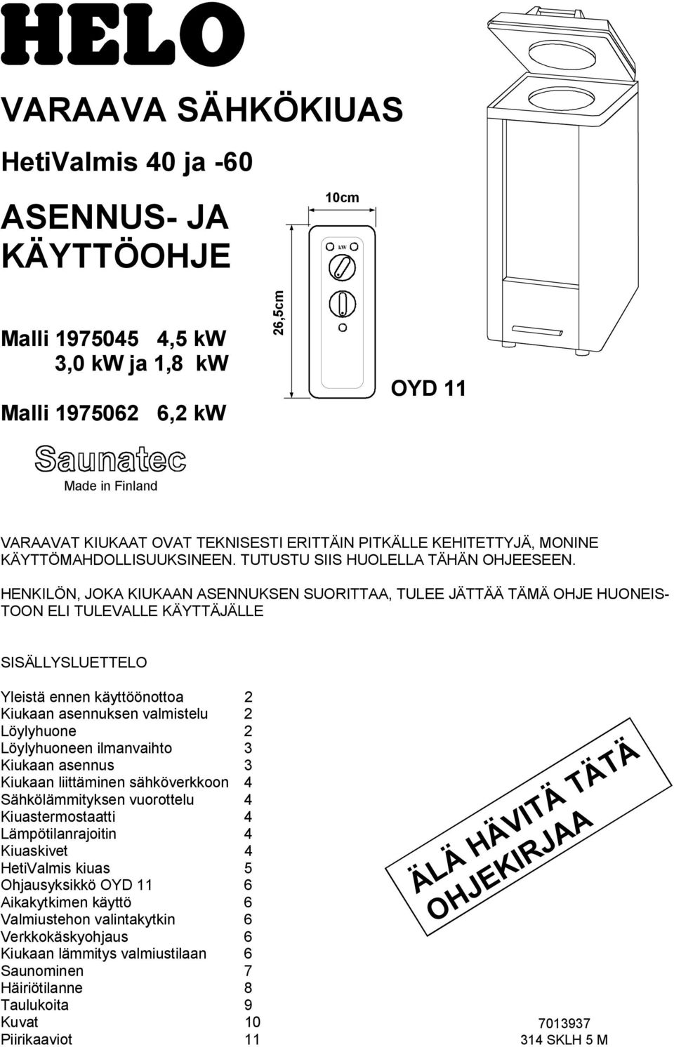 HENKILÖN, JOKA KIUKAAN ASENNUKSEN SUORITTAA, TULEE JÄTTÄÄ TÄMÄ OHJE HUONEIS- TOON ELI TULEVALLE KÄYTTÄJÄLLE SISÄLLYSLUETTELO Yleistä ennen käyttöönottoa 2 Kiukaan asennuksen valmistelu 2 Löylyhuone 2