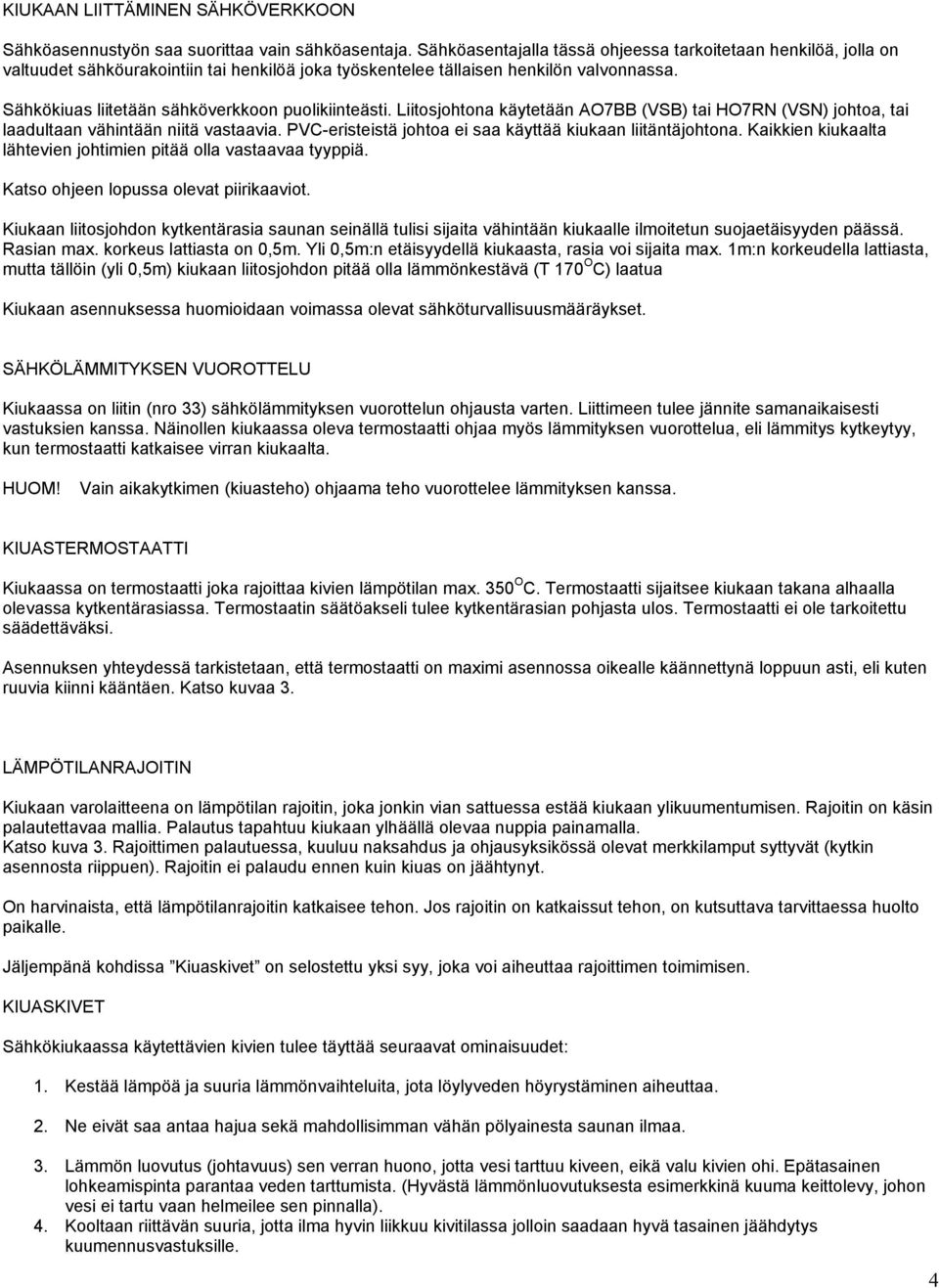 Sähkökiuas liitetään sähköverkkoon puolikiinteästi. Liitosjohtona käytetään AO7BB (VSB) tai HO7RN (VSN) johtoa, tai laadultaan vähintään niitä vastaavia.