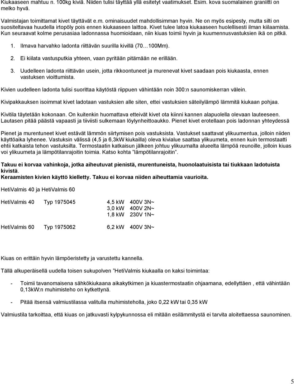 Kun seuraavat kolme perusasiaa ladonnassa huomioidaan, niin kiuas toimii hyvin ja kuumennusvastuksien ikä on pitkä. 1. Ilmava harvahko ladonta riittävän suurilla kivillä (70 100Mm). 2.