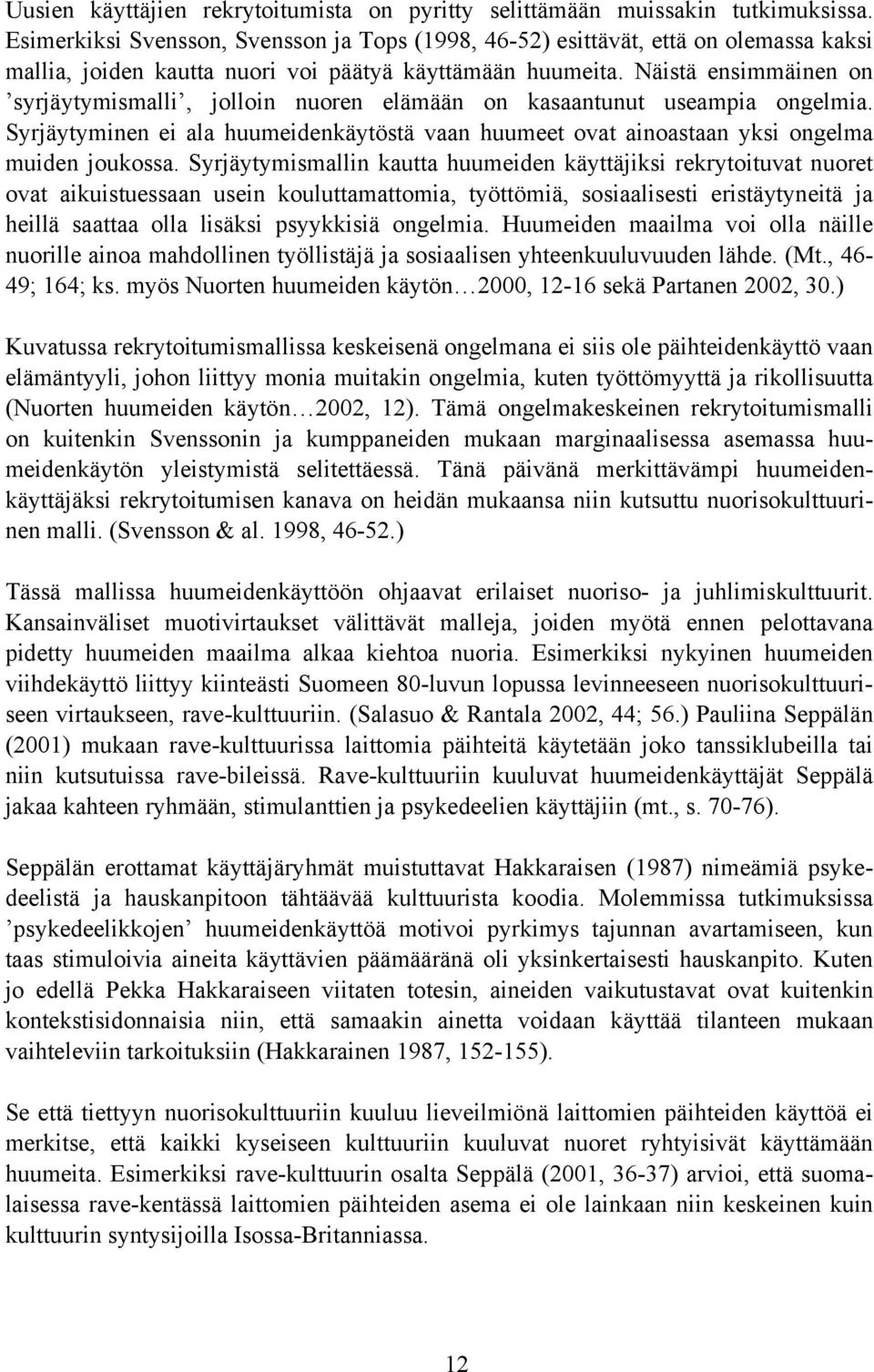 Näistä ensimmäinen on syrjäytymismalli, jolloin nuoren elämään on kasaantunut useampia ongelmia. Syrjäytyminen ei ala huumeidenkäytöstä vaan huumeet ovat ainoastaan yksi ongelma muiden joukossa.