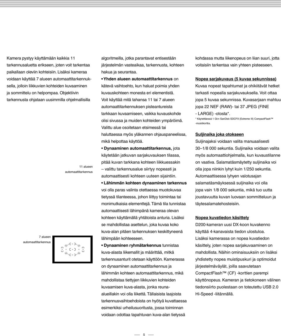 Objektiivin tarkennusta ohjataan uusimmilla ohjelmallisilla 11 alueen automaattitarkennus 7 alueen automaattitarkennus algoritmeilla, jotka parantavat entisestään järjestelmän vasteaikaa,