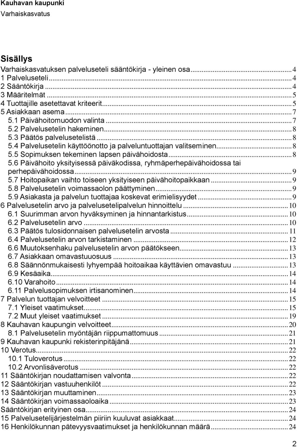 .. 8 5.6 Päivähoito yksityisessä päiväkodissa, ryhmäperhepäivähoidossa tai perhepäivähoidossa... 9 5.7 Hoitopaikan vaihto toiseen yksityiseen päivähoitopaikkaan... 9 5.8 Palvelusetelin voimassaolon päättyminen.