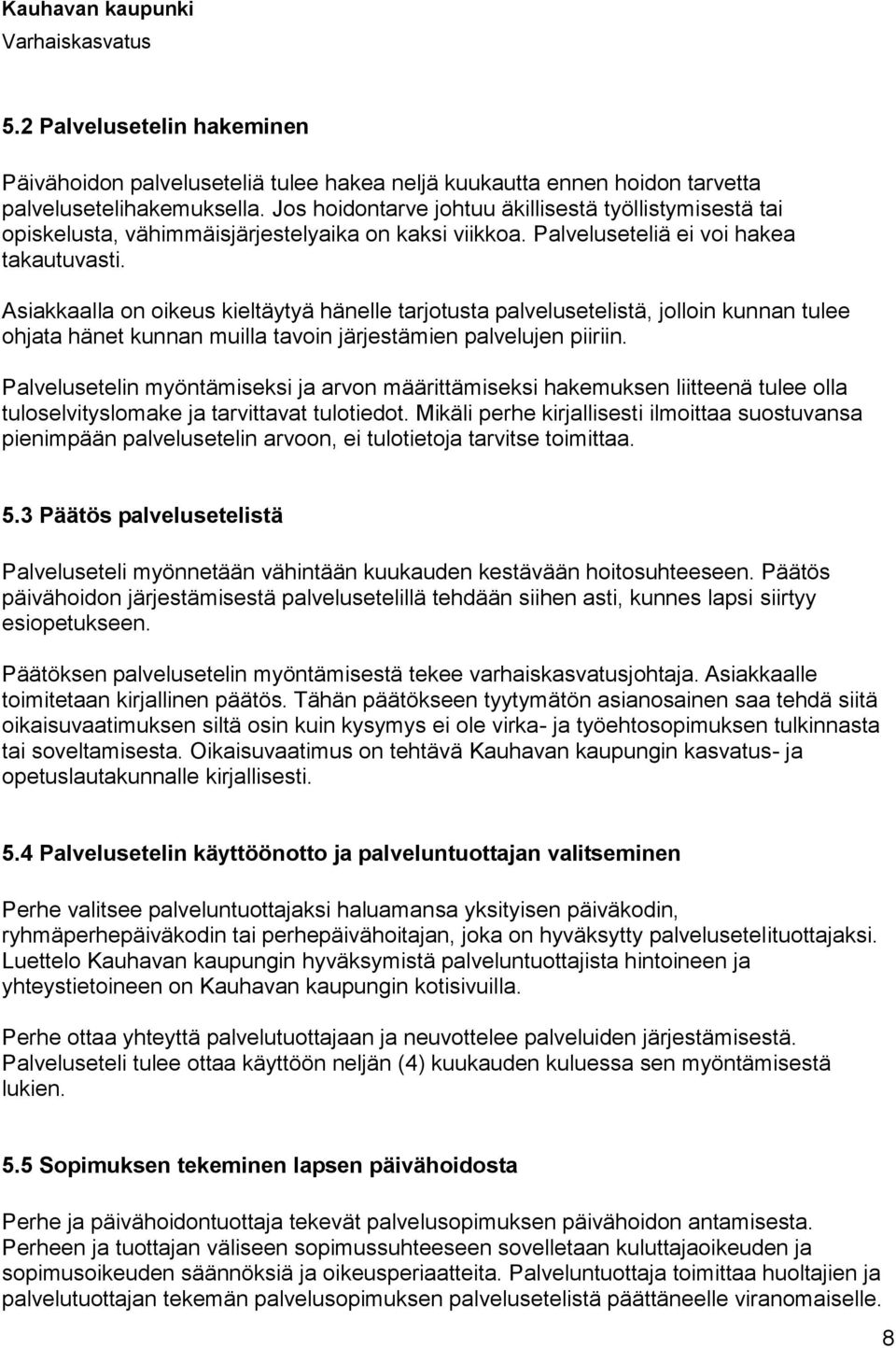 Asiakkaalla on oikeus kieltäytyä hänelle tarjotusta palvelusetelistä, jolloin kunnan tulee ohjata hänet kunnan muilla tavoin järjestämien palvelujen piiriin.