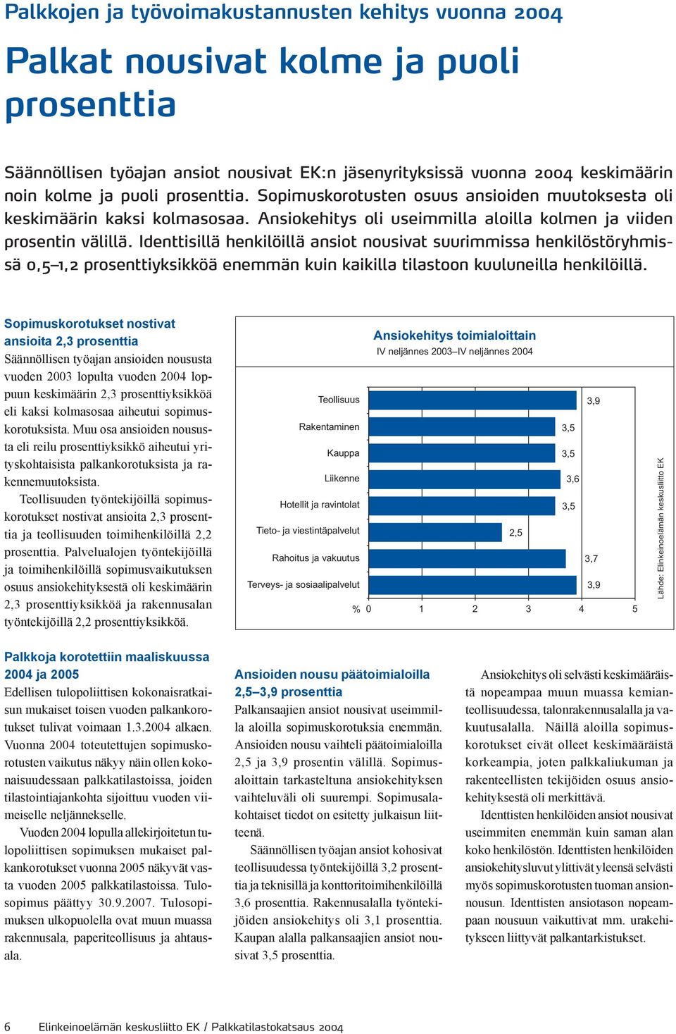 Identtisillä henkilöillä ansiot nousivat suurimmissa henkilöstöryhmissä 0,5 1,2 prosenttiyksikköä enemmän kuin kaikilla tilastoon kuuluneilla henkilöillä.