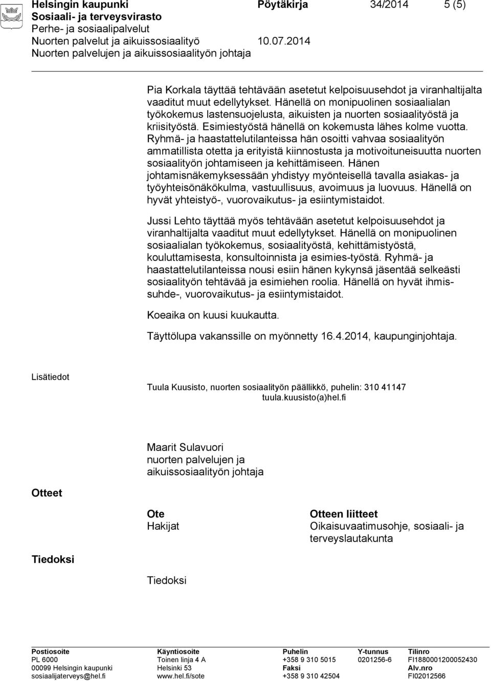 Ryhmä- ja haastattelutilanteissa hän osoitti vahvaa sosiaalityön ammatillista otetta ja erityistä kiinnostusta ja motivoituneisuutta nuorten sosiaalityön johtamiseen ja kehittämiseen.