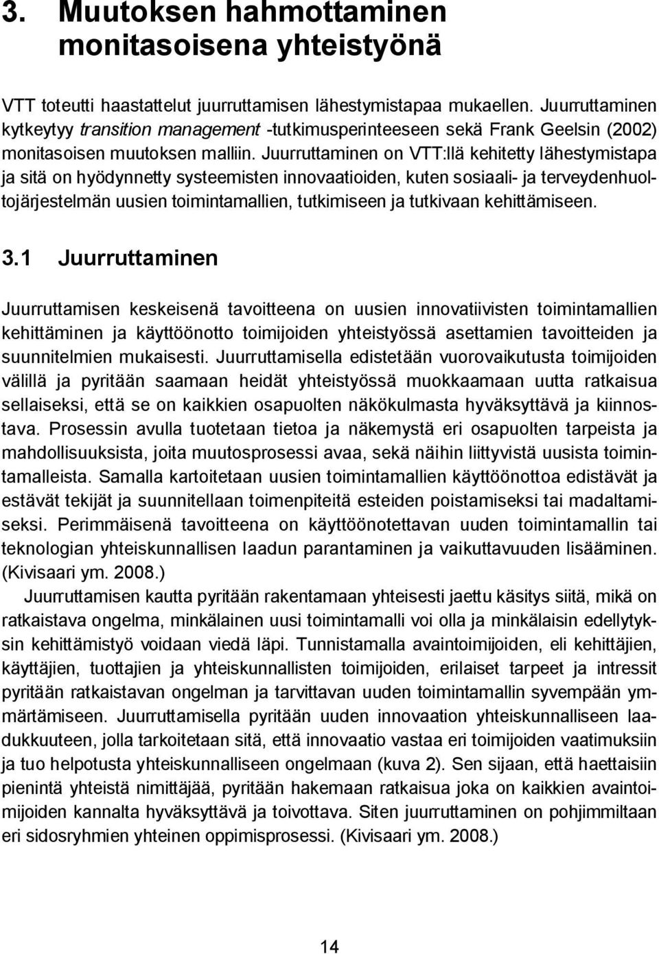 Juurruttaminen on VTT:llä kehitetty lähestymistapa ja sitä on hyödynnetty systeemisten innovaatioiden, kuten sosiaali- ja terveydenhuoltojärjestelmän uusien toimintamallien, tutkimiseen ja tutkivaan