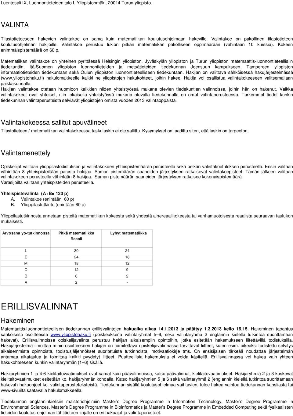 Matematiikan valintakoe on yhteinen pyrittäessä Helsingin yliopiston, Jyväskylän yliopiston ja Turun yliopiston matemaattis-luonnontieteellisiin tiedekuntiin, Itä-Suomen yliopiston luonnontieteiden