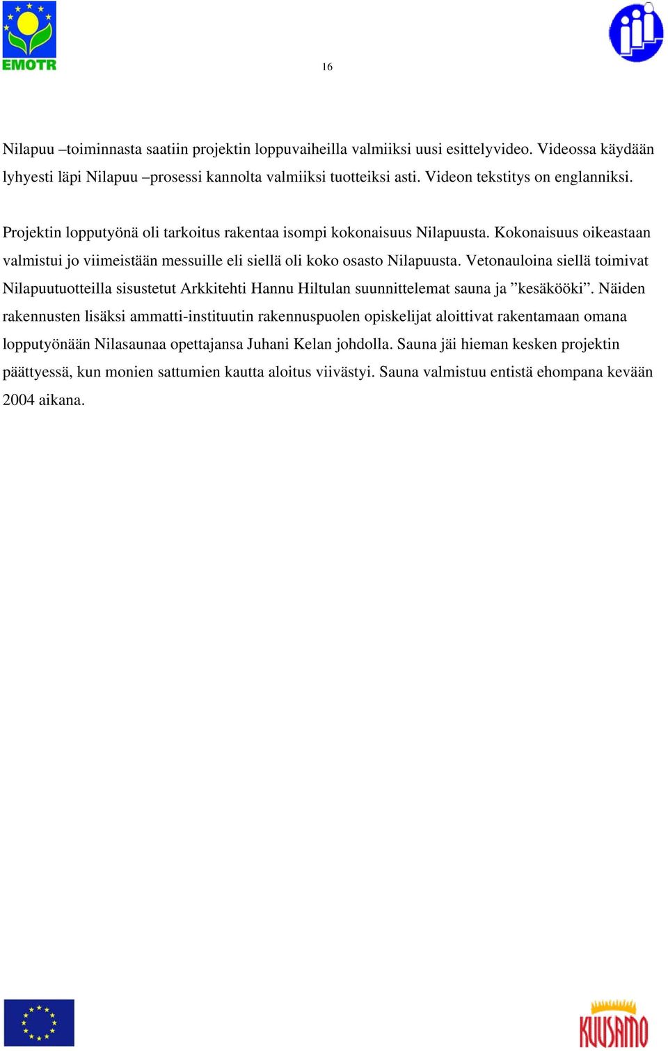 Kokonaisuus oikeastaan valmistui jo viimeistään messuille eli siellä oli koko osasto Nilapuusta.