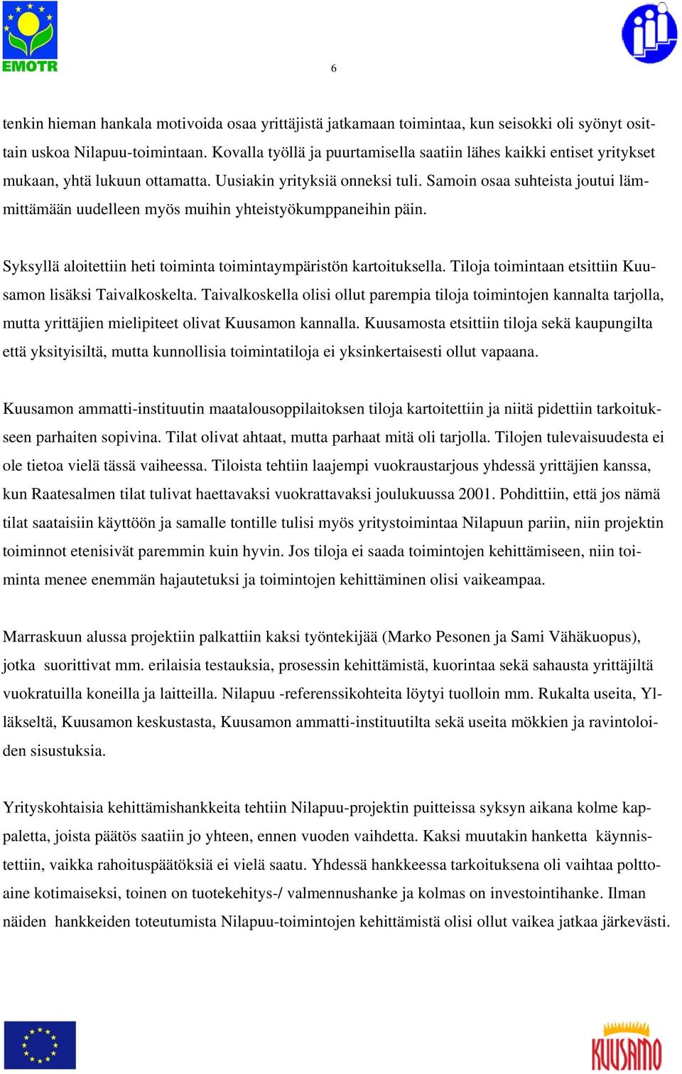 Samoin osaa suhteista joutui lämmittämään uudelleen myös muihin yhteistyökumppaneihin päin. Syksyllä aloitettiin heti toiminta toimintaympäristön kartoituksella.