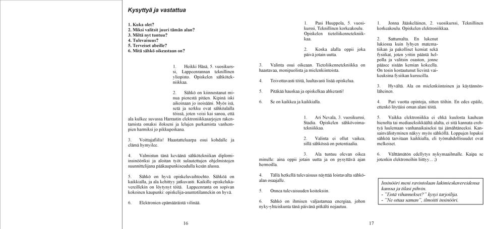 Myös isä, setä ja serkku ovat sähköalalla töissä, joten voisi kai sanoa, että ala kulkee suvussa Harrastin elektroniikkasarjojen rakentamista omaksi ilokseni ja lelujen purkamista vanhempien harmiksi