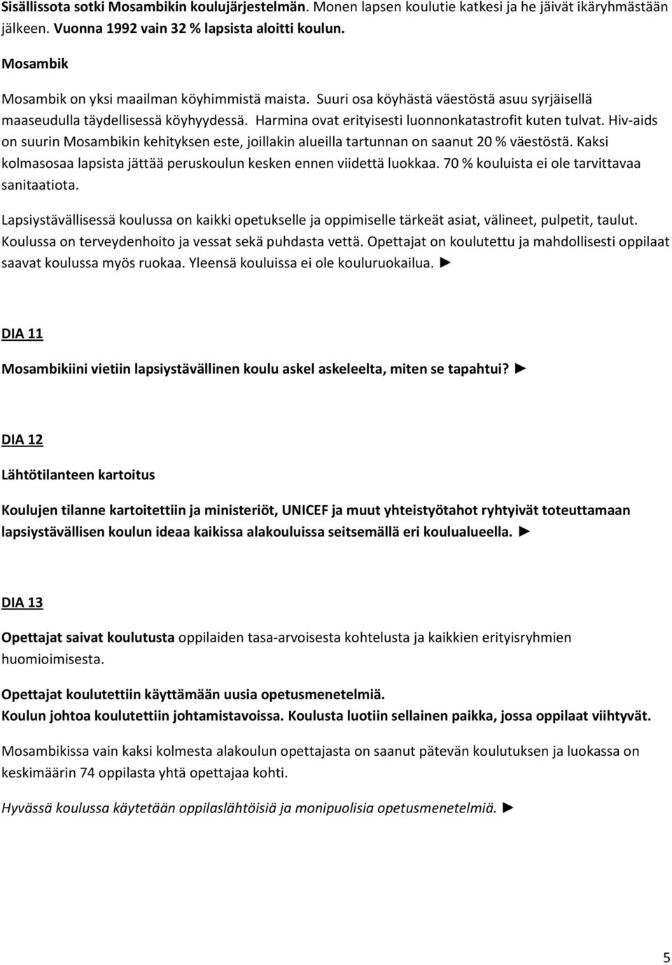 Hiv-aids on suurin Mosambikin kehityksen este, joillakin alueilla tartunnan on saanut 20 % väestöstä. Kaksi kolmasosaa lapsista jättää peruskoulun kesken ennen viidettä luokkaa.