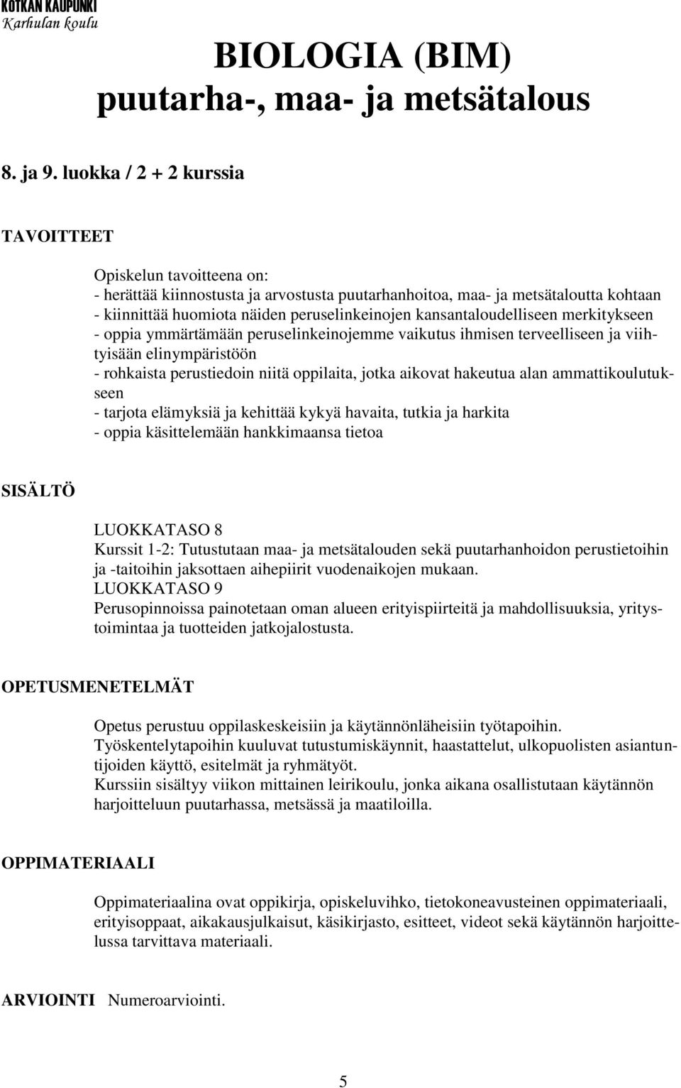 kansantaloudelliseen merkitykseen - oppia ymmärtämään peruselinkeinojemme vaikutus ihmisen terveelliseen ja viihtyisään elinympäristöön - rohkaista perustiedoin niitä oppilaita, jotka aikovat