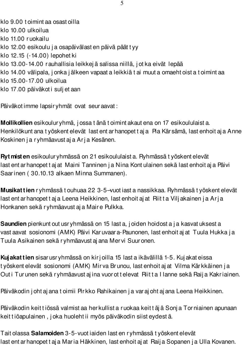 00 päiväkoti suljetaan Päiväkotimme lapsiryhmät ovat seuraavat: Mollikollien esikouluryhmä, jossa tänä toimintakautena on 17 esikoululaista.