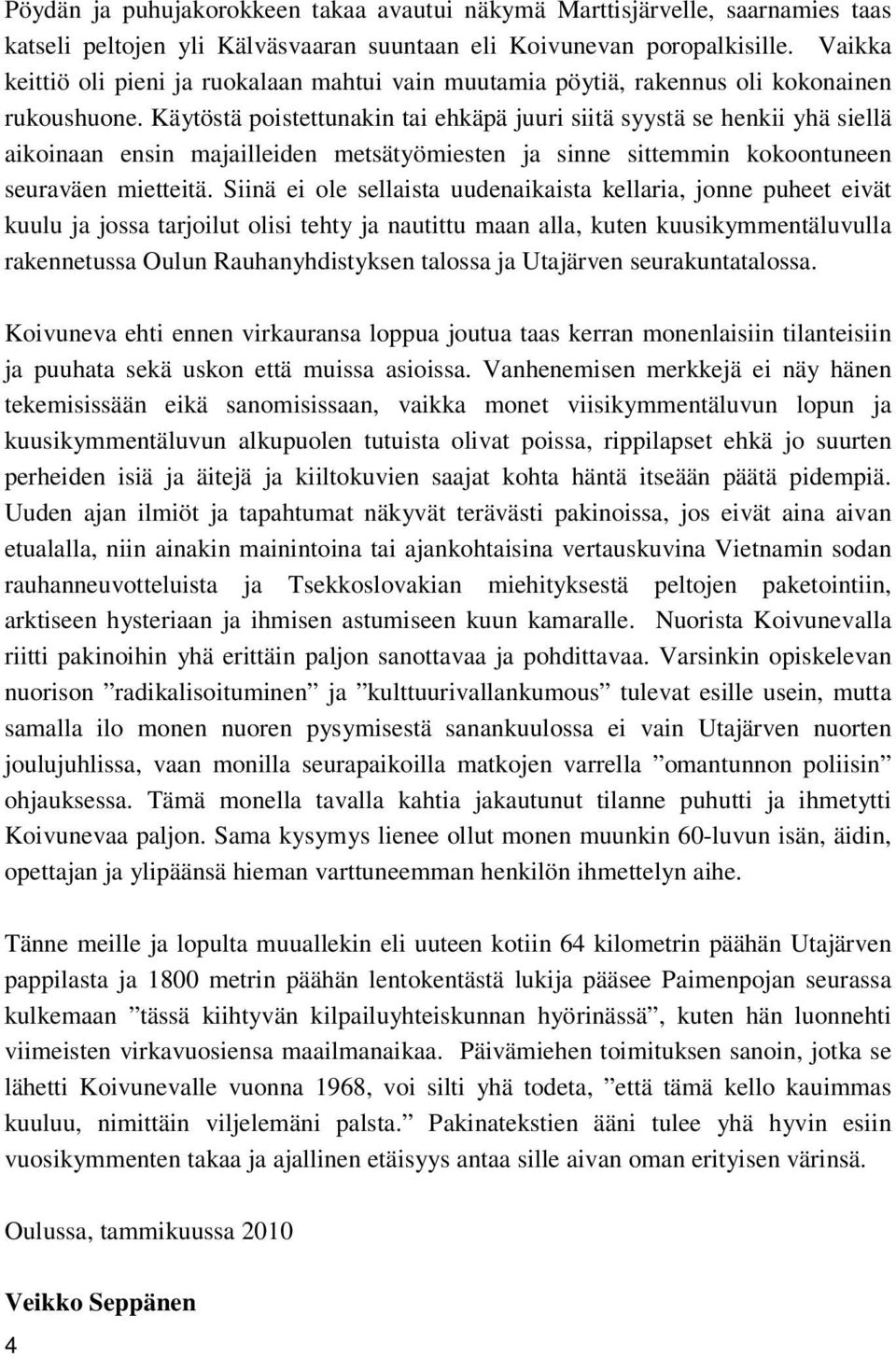 Käytöstä poistettunakin tai ehkäpä juuri siitä syystä se henkii yhä siellä aikoinaan ensin majailleiden metsätyömiesten ja sinne sittemmin kokoontuneen seuraväen mietteitä.