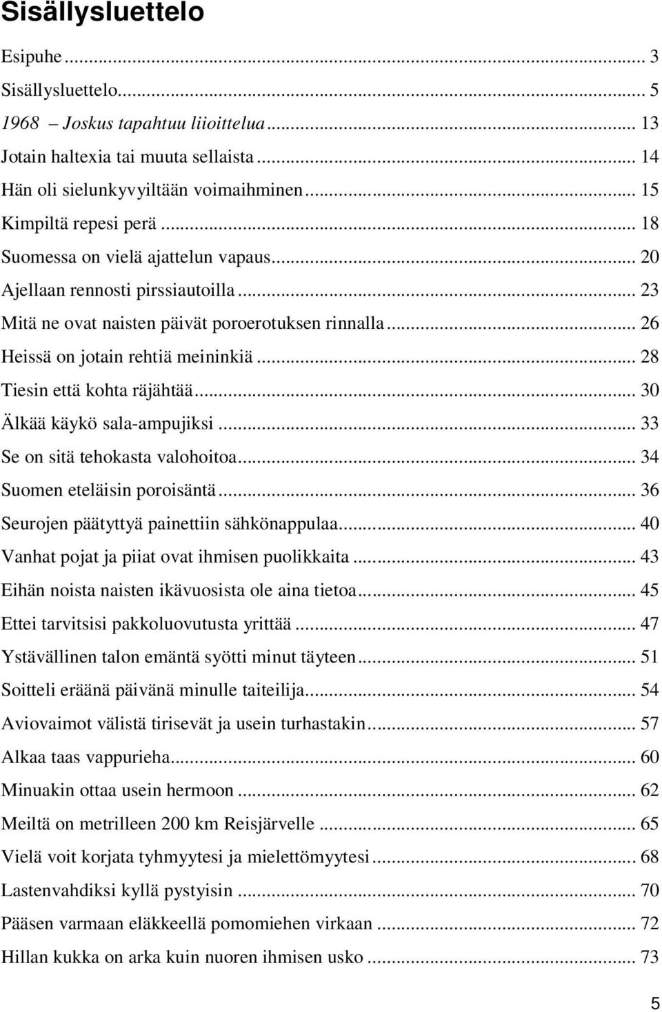 .. 28 Tiesin että kohta räjähtää... 30 Älkää käykö sala-ampujiksi... 33 Se on sitä tehokasta valohoitoa... 34 Suomen eteläisin poroisäntä... 36 Seurojen päätyttyä painettiin sähkönappulaa.