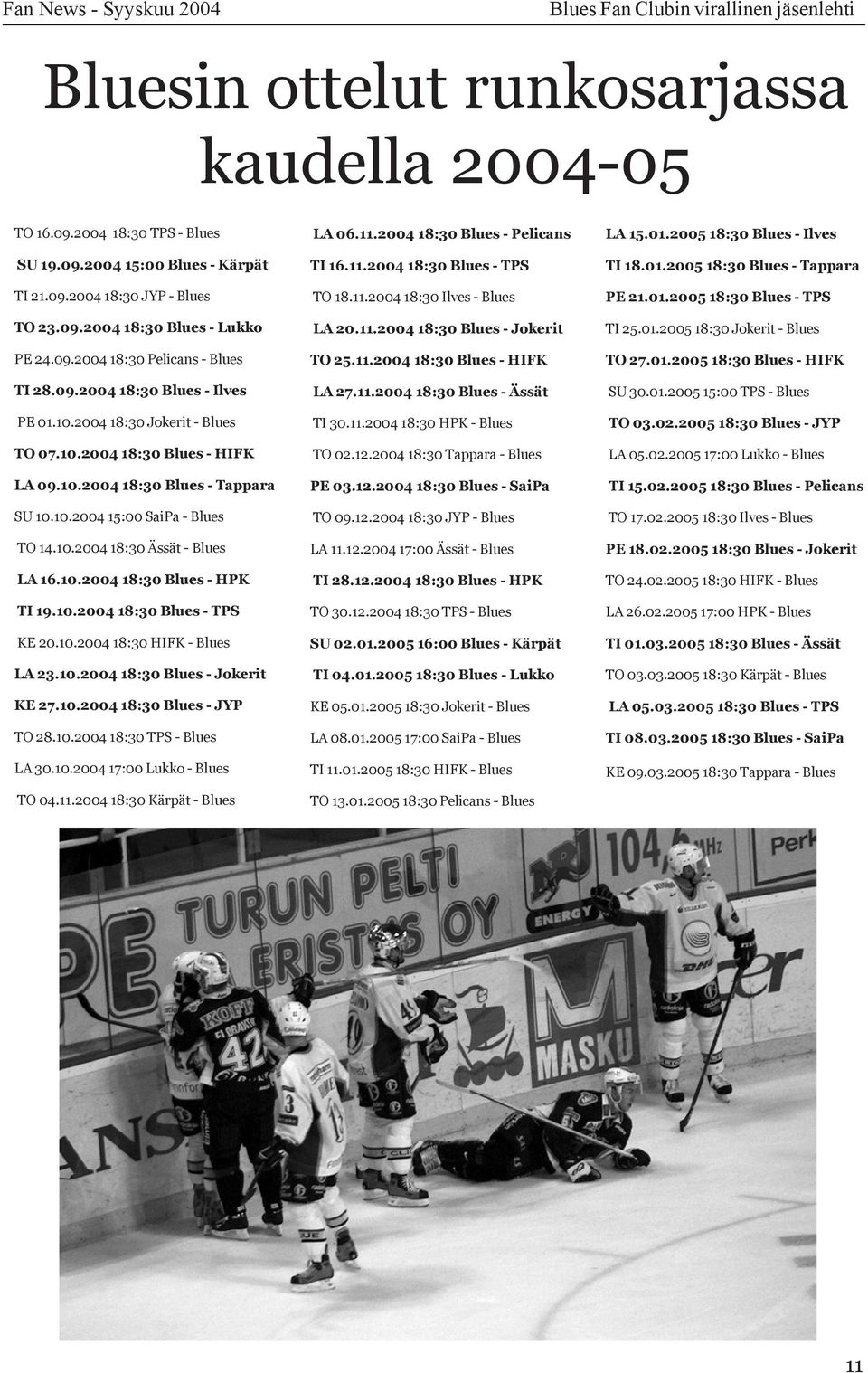 10.2004 18:30 Ässät - Blues LA 16.10.2004 18:30 Blues - HPK TI 19.10.2004 18:30 Blues - TPS KE 20.10.2004 18:30 HIFK - Blues LA 23.10.2004 18:30 Blues - Jokerit KE 27.10.2004 18:30 Blues - JYP TO 28.