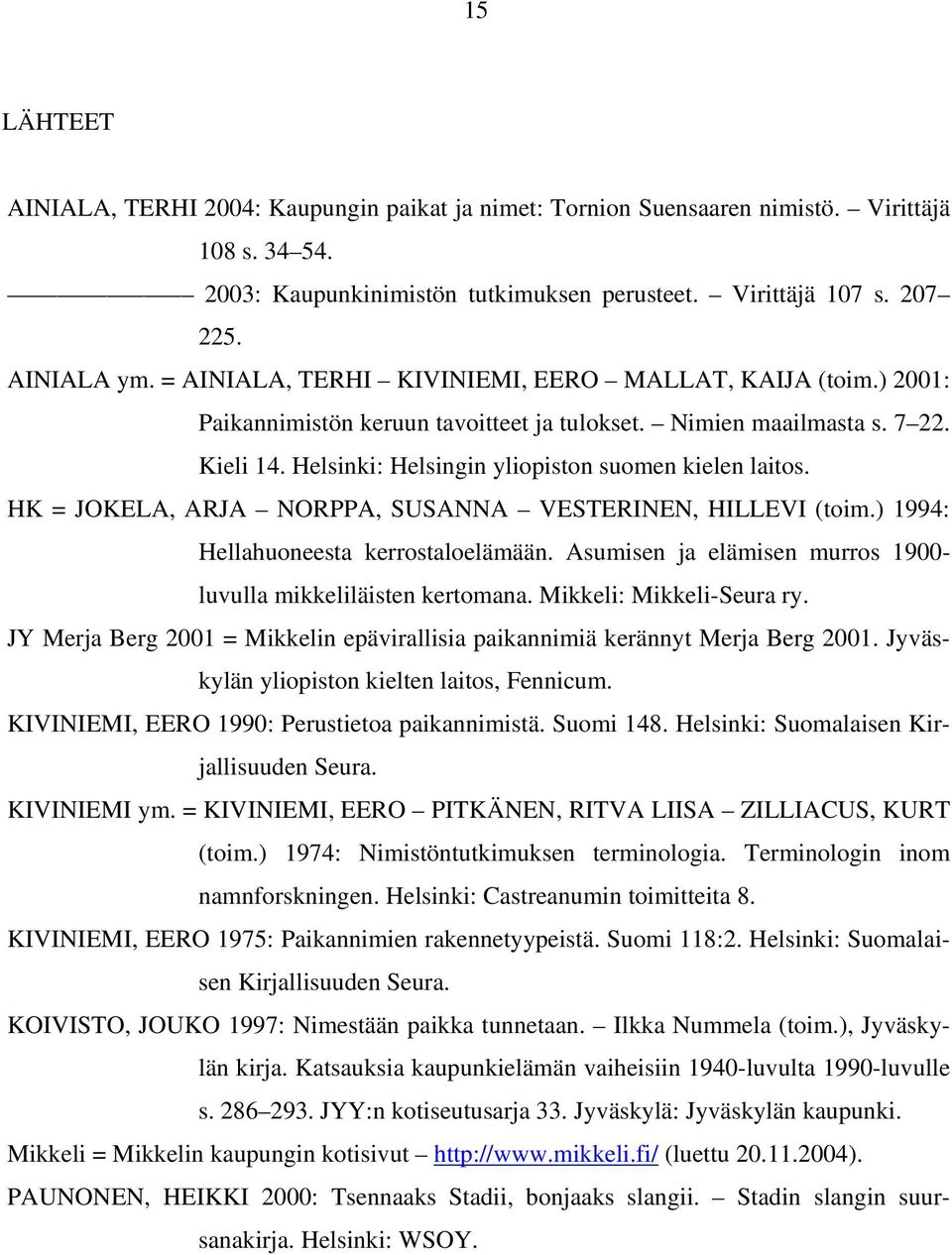 HK = JOKELA, ARJA NORPPA, SUSANNA VESTERINEN, HILLEVI (toim.) 1994: Hellahuoneesta kerrostaloelämään. Asumisen ja elämisen murros 1900- luvulla mikkeliläisten kertomana. Mikkeli: Mikkeli-Seura ry.