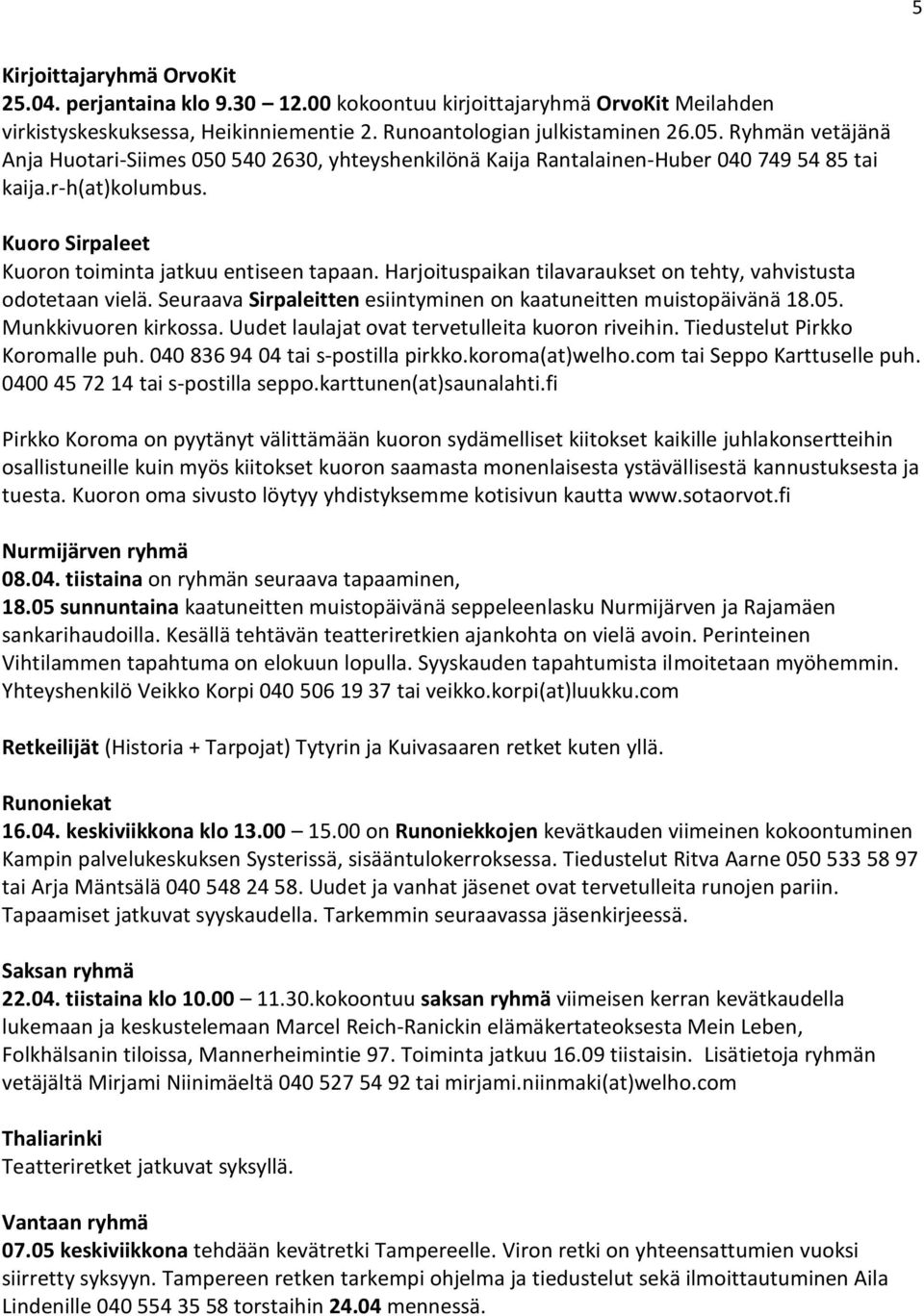 Harjoituspaikan tilavaraukset on tehty, vahvistusta odotetaan vielä. Seuraava Sirpaleitten esiintyminen on kaatuneitten muistopäivänä 18.05. Munkkivuoren kirkossa.