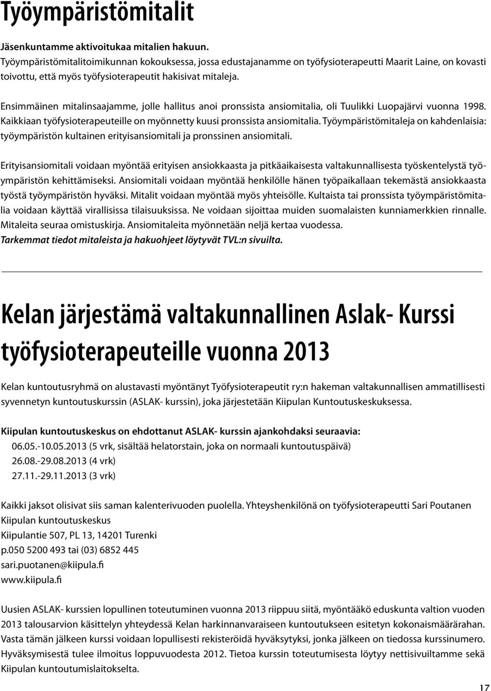 Ensimmäinen mitalinsaajamme, jolle hallitus anoi pronssista ansiomitalia, oli Tuulikki Luopajärvi vuonna 1998. Kaikkiaan työfysioterapeuteille on myönnetty kuusi pronssista ansiomitalia.