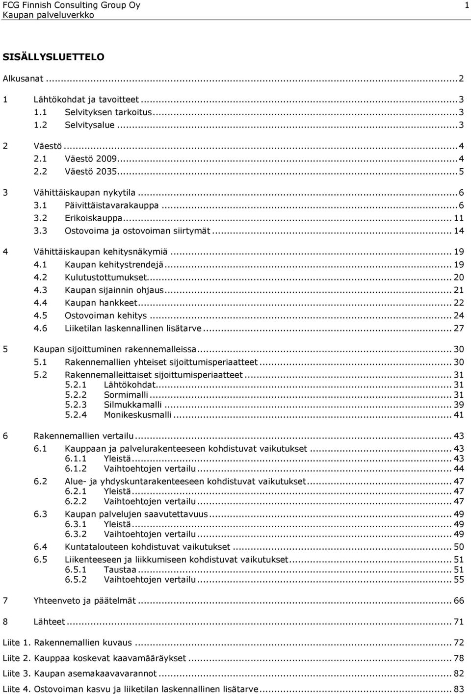 1 Kaupan kehitystrendejä... 19 4.2 Kulutustottumukset... 20 4.3 Kaupan sijainnin ohjaus... 21 4.4 Kaupan hankkeet... 22 4.5 Ostovoiman kehitys... 24 4.6 Liiketilan laskennallinen lisätarve.