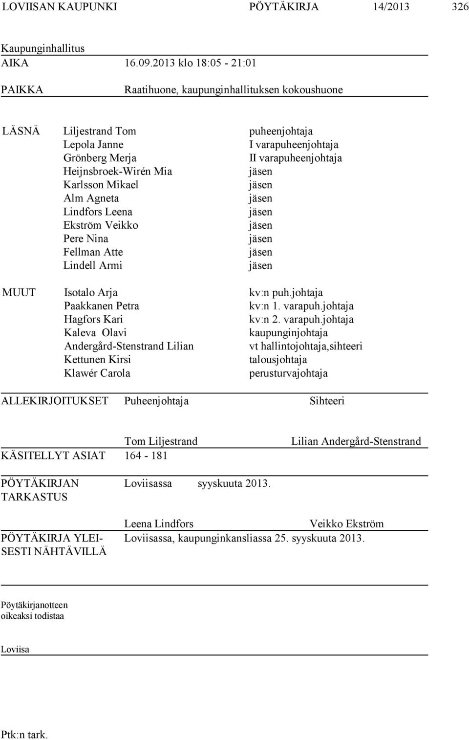 jäsen Karlsson Mikael jäsen Alm Agneta jäsen Lindfors Leena jäsen Ekström Veikko jäsen Pere Nina jäsen Fellman Atte jäsen Lindell Armi jäsen MUUT Isotalo Arja kv:n puh.johtaja Paakkanen Petra kv:n 1.