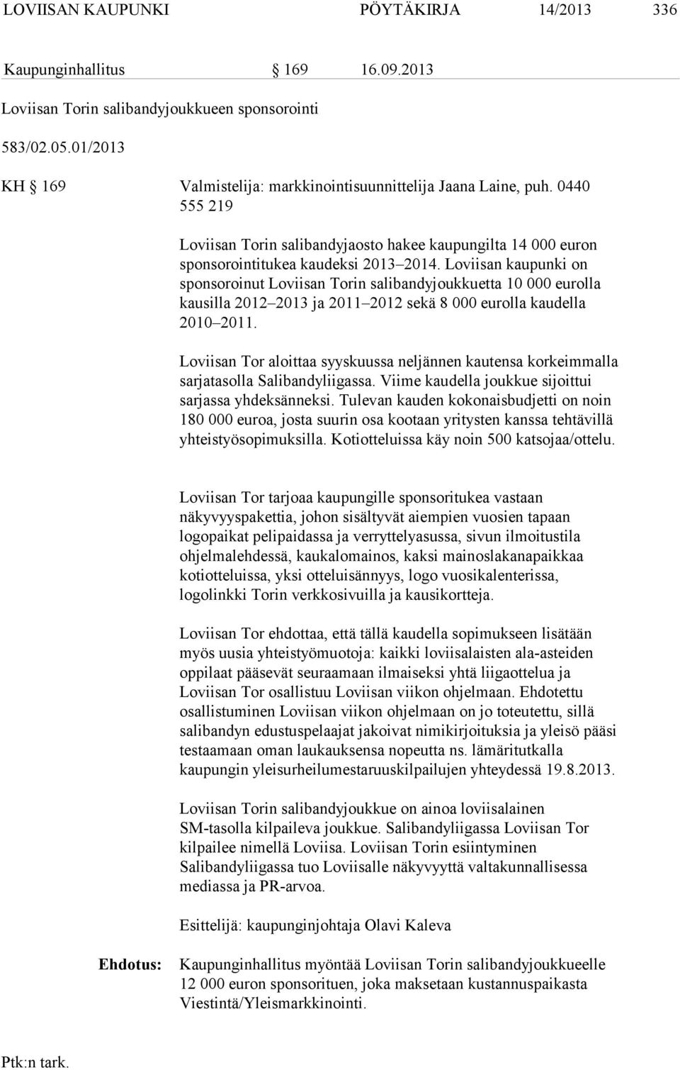 Loviisan kaupunki on sponsoroinut Loviisan Torin salibandyjoukkuetta 10 000 eurolla kausilla 2012 2013 ja 2011 2012 sekä 8 000 eurolla kaudella 2010 2011.