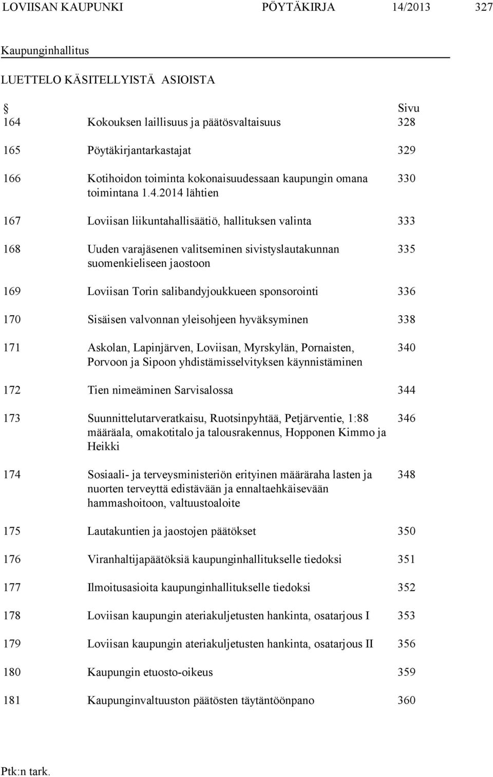 2014 lähtien 330 167 Loviisan liikuntahallisäätiö, hallituksen valinta 333 168 Uuden varajäsenen valitseminen sivistyslautakunnan suomenkieliseen jaostoon 335 169 Loviisan Torin salibandyjoukkueen