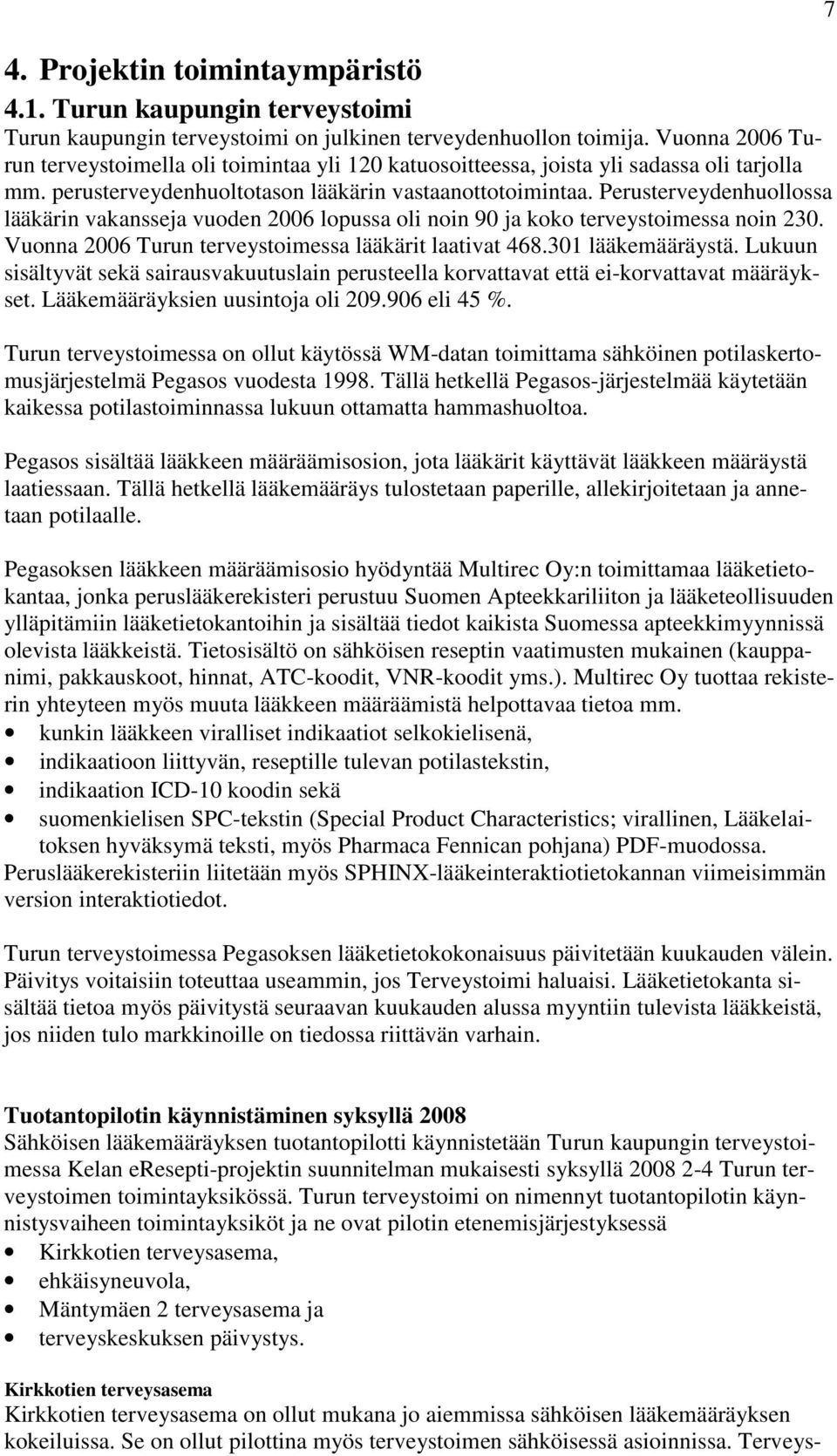 Perusterveydenhuollossa lääkärin vakansseja vuoden 2006 lopussa oli noin 90 ja koko terveystoimessa noin 230. Vuonna 2006 Turun terveystoimessa lääkärit laativat 468.301 lääkemääräystä.