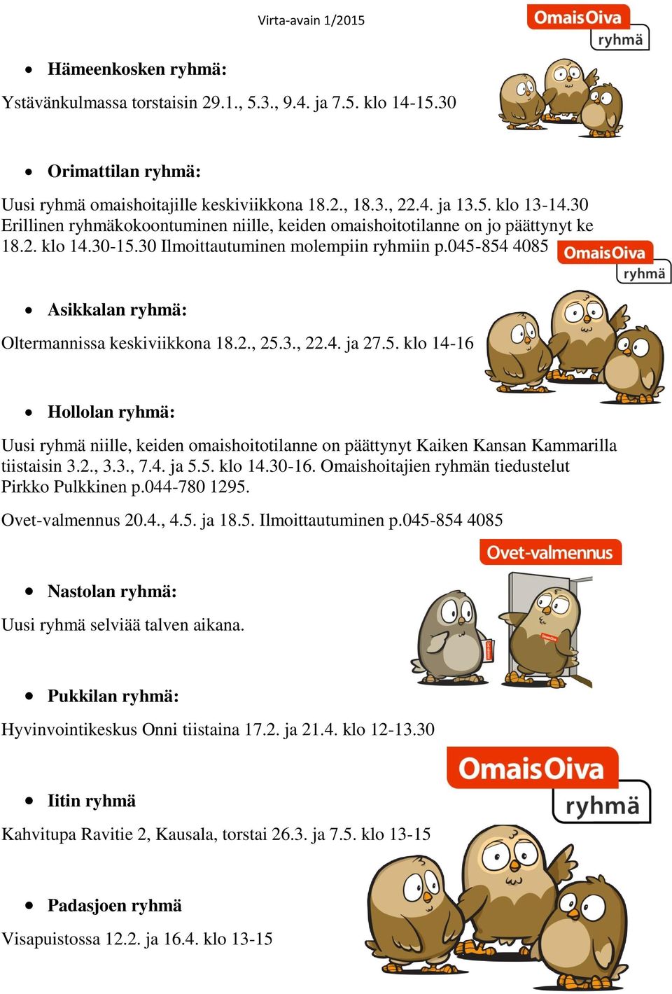 045-854 4085 Asikkalan ryhmä: Oltermannissa keskiviikkona 18.2., 25.3., 22.4. ja 27.5. klo 14-16 Hollolan ryhmä: Uusi ryhmä niille, keiden omaishoitotilanne on päättynyt Kaiken Kansan Kammarilla tiistaisin 3.