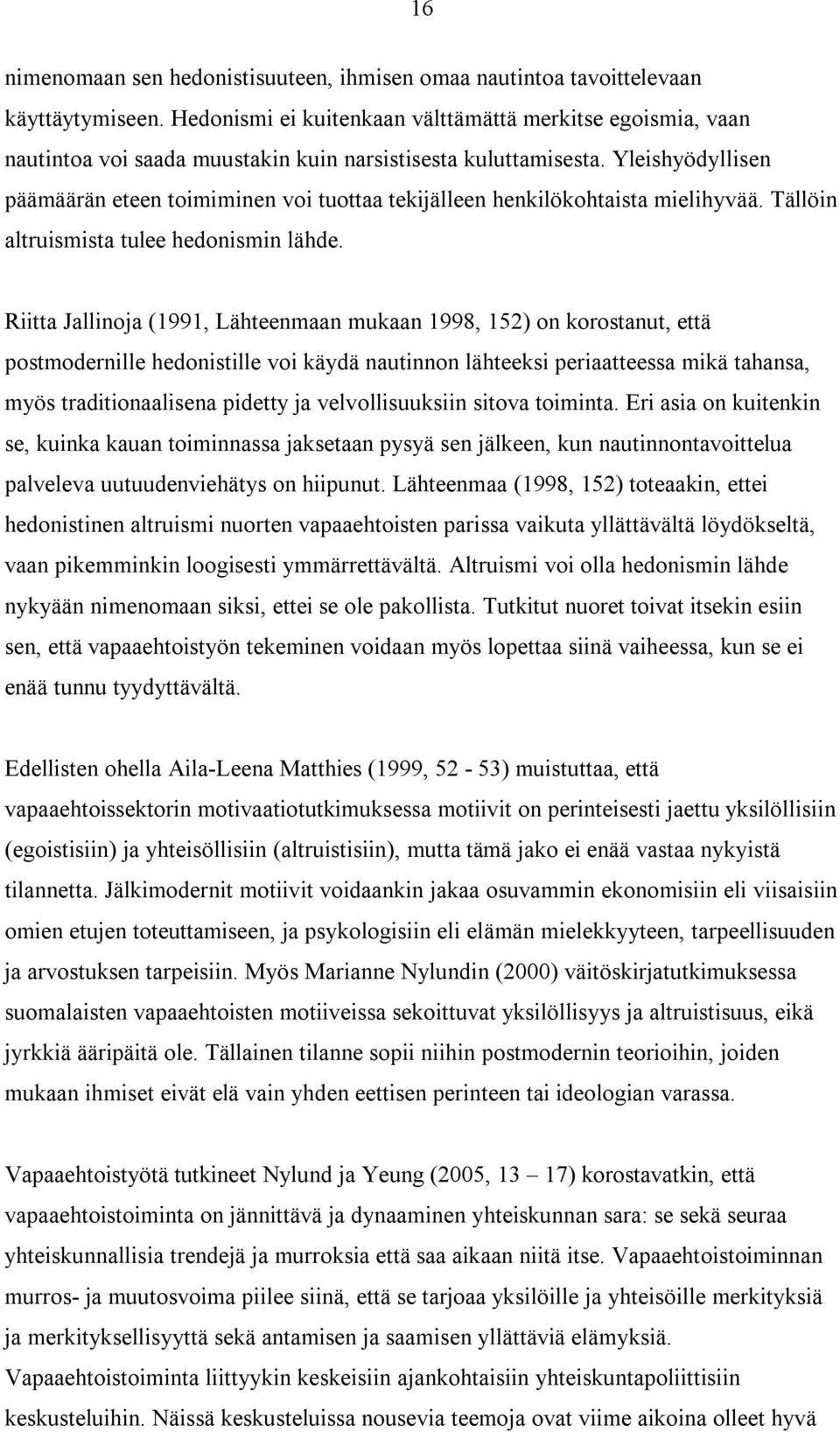 Yleishyödyllisen päämäärän eteen toimiminen voi tuottaa tekijälleen henkilökohtaista mielihyvää. Tällöin altruismista tulee hedonismin lähde.