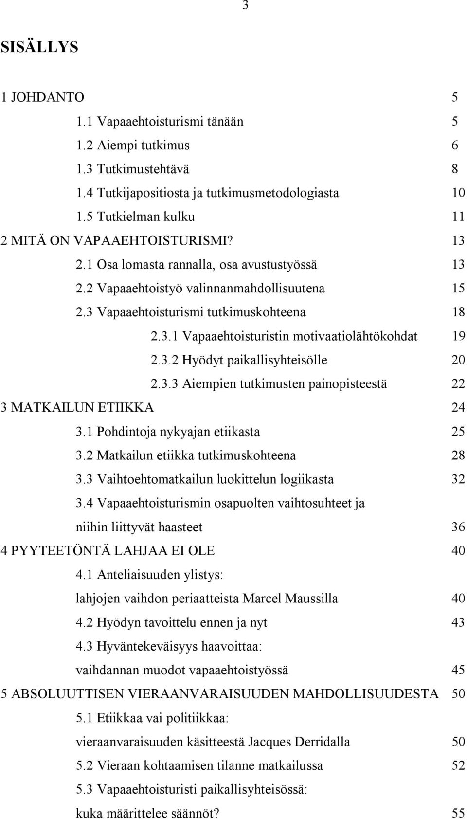 3.2 Hyödyt paikallisyhteisölle 20 2.3.3 Aiempien tutkimusten painopisteestä 22 3 MATKAILUN ETIIKKA 24 3.1 Pohdintoja nykyajan etiikasta 25 3.2 Matkailun etiikka tutkimuskohteena 28 3.