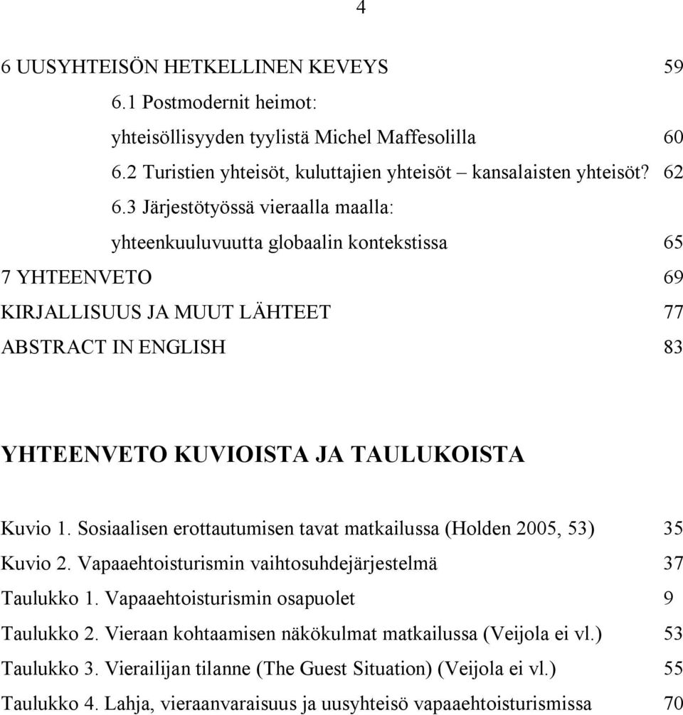 1. Sosiaalisen erottautumisen tavat matkailussa (Holden 2005, 53) 35 Kuvio 2. Vapaaehtoisturismin vaihtosuhdejärjestelmä 37 Taulukko 1. Vapaaehtoisturismin osapuolet 9 Taulukko 2.