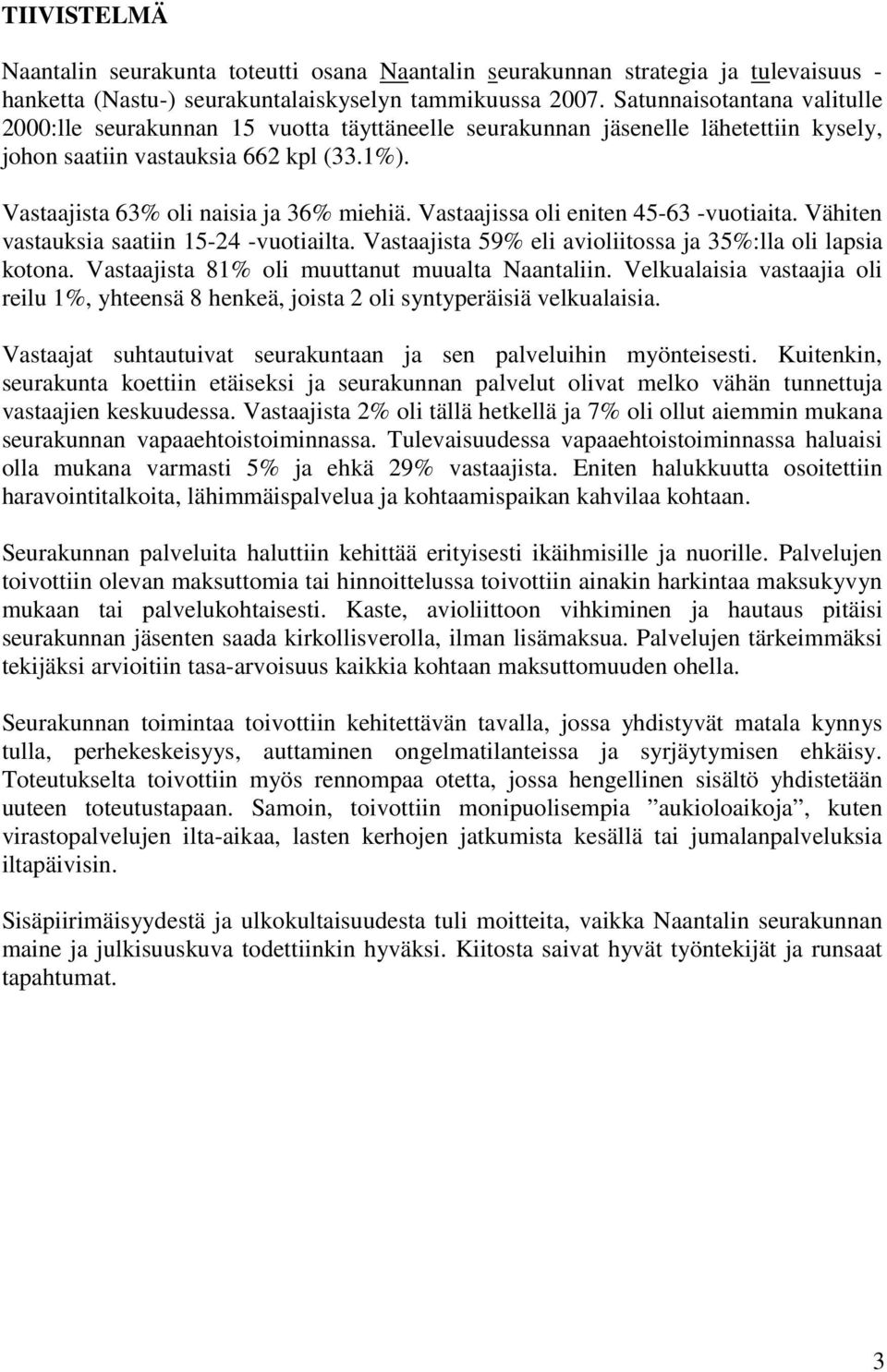 Vastaajissa oli eniten 45-63 -vuotiaita. Vähiten vastauksia saatiin 15-24 -vuotiailta. Vastaajista 59% eli avioliitossa ja 35%:lla oli lapsia kotona. Vastaajista 81% oli muuttanut muualta Naantaliin.