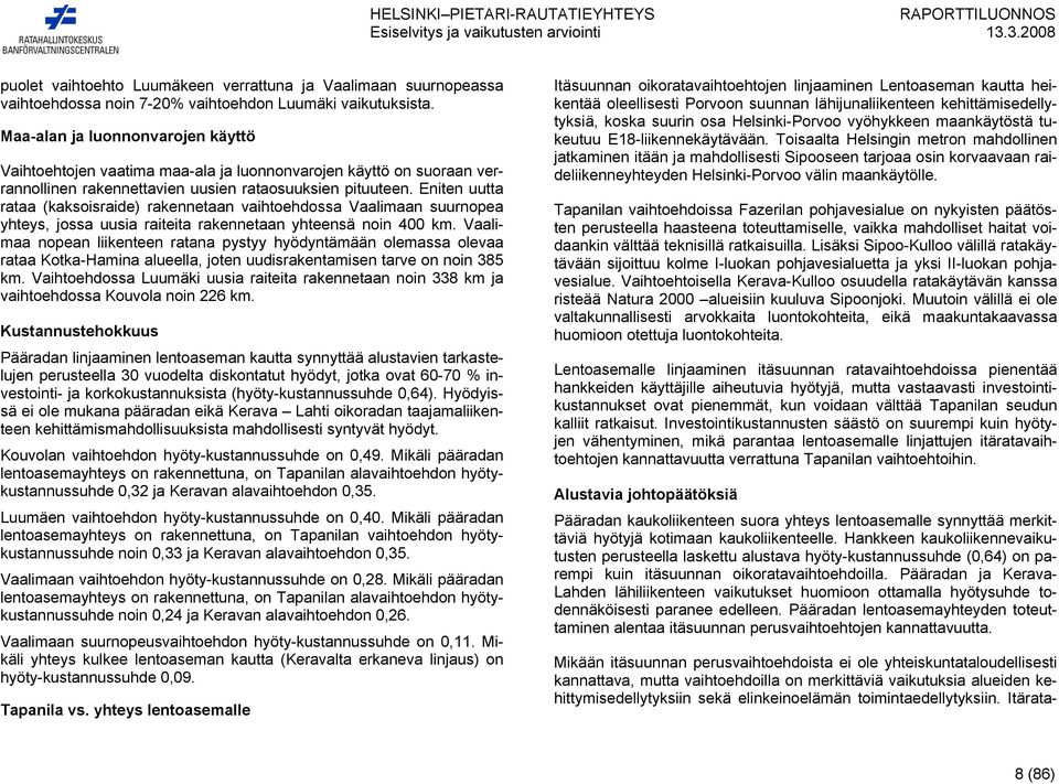 Eniten uutta rataa (kaksoisraide) rakennetaan vaihtoehdossa Vaalimaan suurnopea yhteys, jossa uusia raiteita rakennetaan yhteensä noin 400 km.