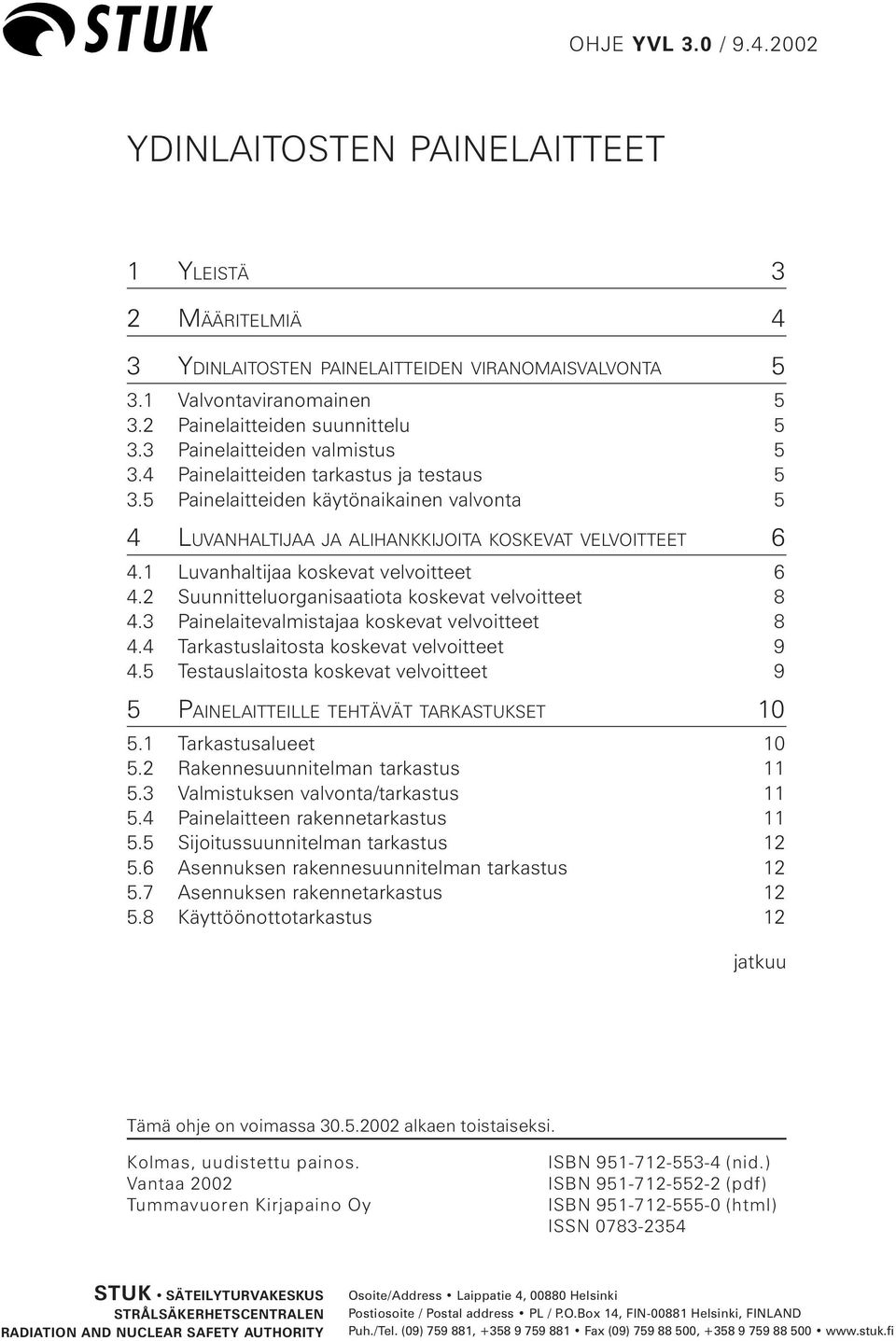 1 Luvanhaltijaa koskevat velvoitteet 6 4.2 Suunnitteluorganisaatiota koskevat velvoitteet 8 4.3 Painelaitevalmistajaa koskevat velvoitteet 8 4.4 Tarkastuslaitosta koskevat velvoitteet 9 4.